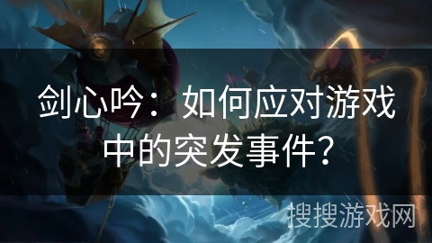 剑心吟：如何应对游戏中的突发事件？