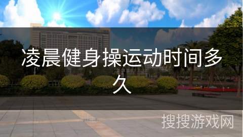 凌晨健身操运动时间多久