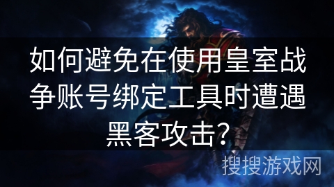 如何避免在使用皇室战争账号绑定工具时遭遇黑客攻击? 如何避免在使用皇室战争账号绑定工具时遭遇黑客攻击?