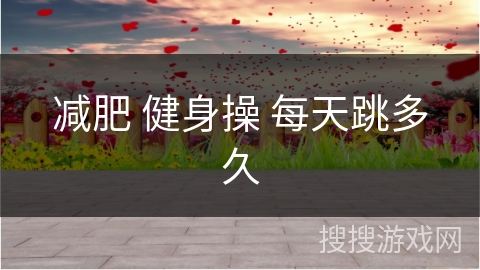 减肥 健身操 每天跳多久