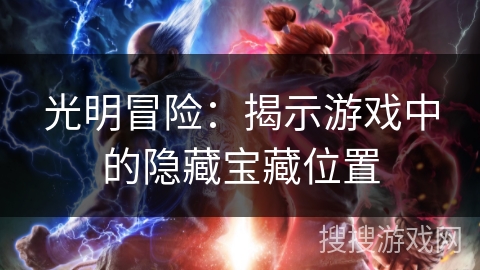 光明冒险:揭示游戏中的隐藏宝藏位置 光明冒险:揭示游戏中的隐藏宝藏位置
