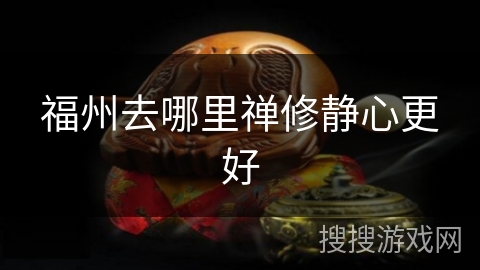 福州去哪里禅修静心更好