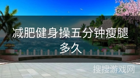 减肥健身操五分钟瘦腿多久