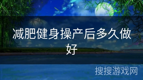 减肥健身操产后多久做好