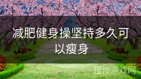 减肥健身操坚持多久可以瘦身