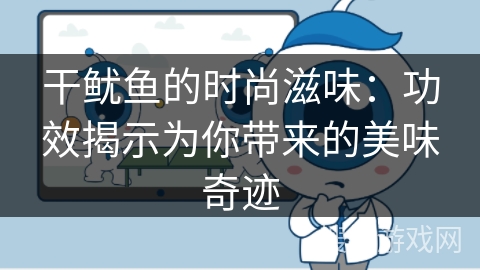 干鱿鱼的时尚滋味：功效揭示为你带来的美味奇迹