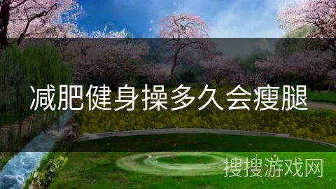 减肥健身操多久会瘦腿