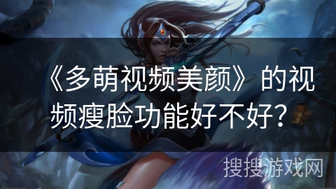 《多萌视频美颜》的视频瘦脸功能好不好? 《多萌视频美颜》的视频瘦脸功能好不好?