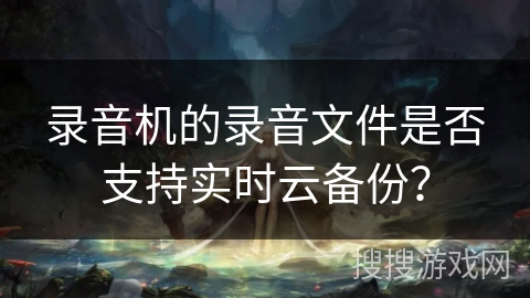 录音机的录音文件是否支持实时云备份？