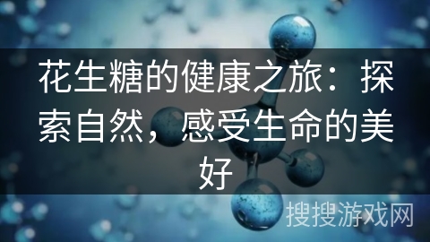 花生糖的健康之旅：探索自然，感受生命的美好
