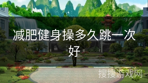 减肥健身操多久跳一次好