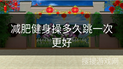 减肥健身操多久跳一次更好