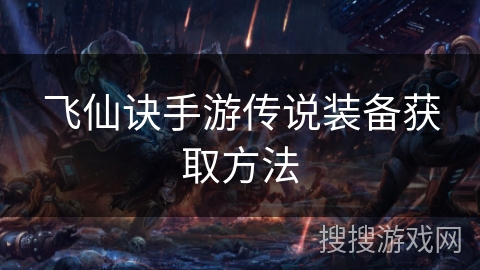 飞仙诀手游传说装备获取方法