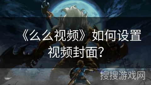 《么么视频》如何设置视频封面？