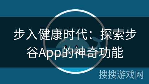 步入健康时代:探索步谷App的神奇功能 步入健康时代:探索步谷App的神奇功能