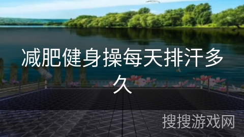 减肥健身操每天排汗多久