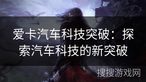 爱卡汽车科技突破：探索汽车科技的新突破