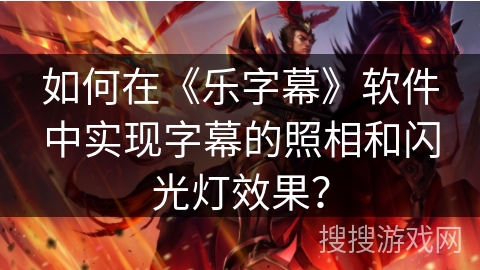 如何在《乐字幕》软件中实现字幕的照相和闪光灯效果? 如何在《乐字幕》软件中实现字幕的照相和闪光灯效果?