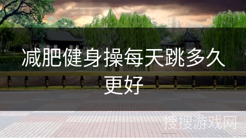 减肥健身操每天跳多久更好