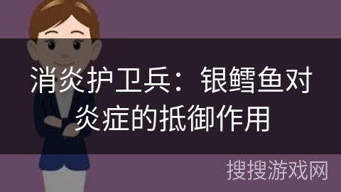 消炎护卫兵：银鳕鱼对炎症的抵御作用