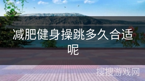 减肥健身操跳多久合适呢