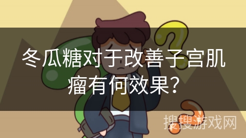 冬瓜糖对于改善子宫肌瘤有何效果？