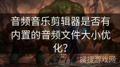 音频音乐剪辑器是否有内置的音频文件大小优化？
