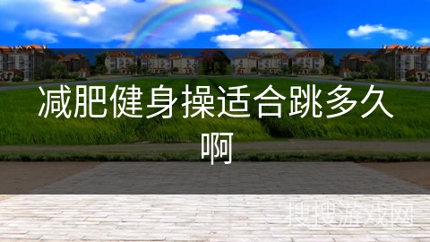 减肥健身操适合跳多久啊