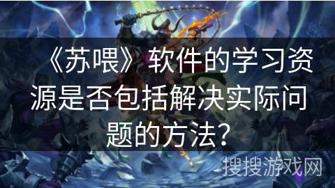 《苏喂》软件的学习资源是否包括解决实际问题的方法？