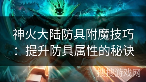 神火大陆防具附魔技巧：提升防具属性的秘诀