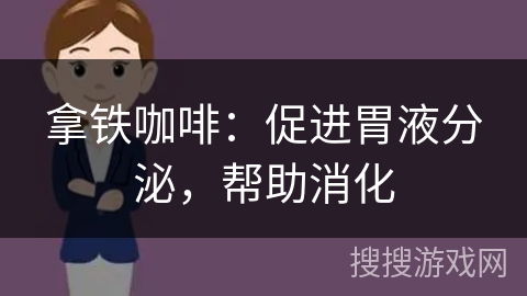 拿铁咖啡：促进胃液分泌，帮助消化