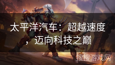 太平洋汽车：超越速度，迈向科技之巅
