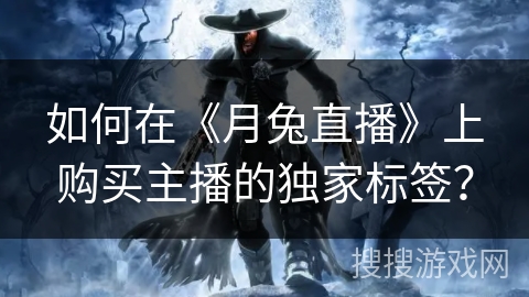 如何在《月兔直播》上购买主播的独家标签？