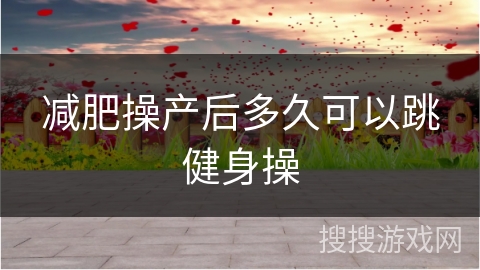 减肥操产后多久可以跳健身操