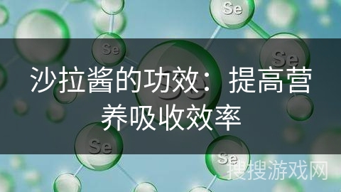 沙拉酱的功效：提高营养吸收效率