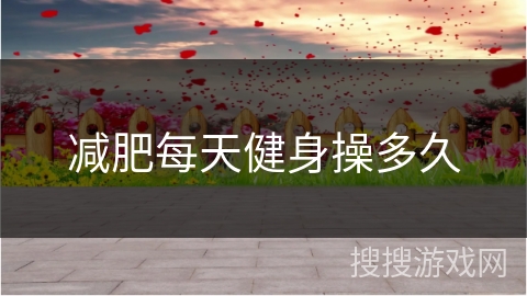 减肥每天健身操多久