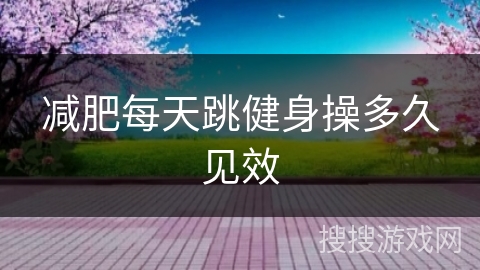 减肥每天跳健身操多久见效