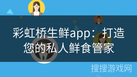 彩虹桥生鲜app:打造您的私人鲜食管家 彩虹桥生鲜app:打造您的私人鲜食管家
