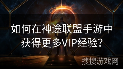 如何在神途联盟手游中获得更多VIP经验? 如何在神途联盟手游中获得更多VIP经验?