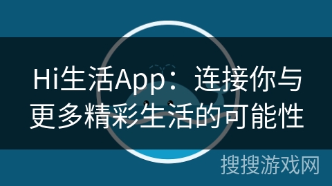 Hi生活App：连接你与更多精彩生活的可能性