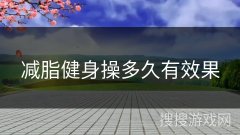 减脂健身操多久有效果