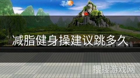 减脂健身操建议跳多久