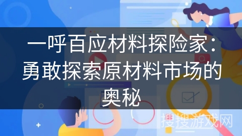 一呼百应材料探险家:勇敢探索原材料市场的奥秘 一呼百应材料探险家:勇敢探索原材料市场的奥秘