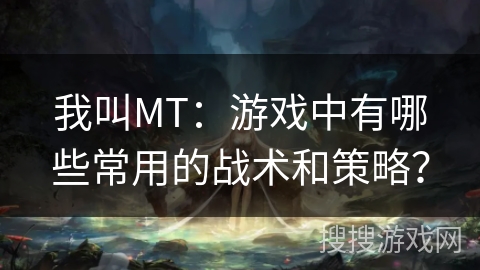 我叫MT:游戏中有哪些常用的战术和策略? 我叫MT:游戏中有哪些常用的战术和策略?