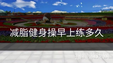 减脂健身操早上练多久 减脂健身操早上练多久