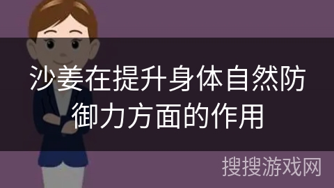 沙姜在提升身体自然防御力方面的作用 沙姜在提升身体自然防御力方面的作用