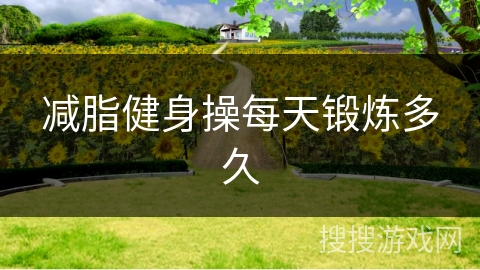 减脂健身操每天锻炼多久