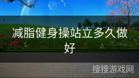 减脂健身操站立多久做好