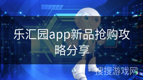 乐汇园app新品抢购攻略分享