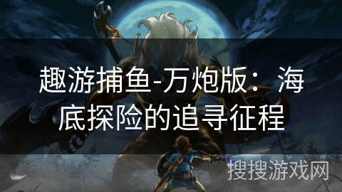 趣游捕鱼-万炮版：海底探险的追寻征程